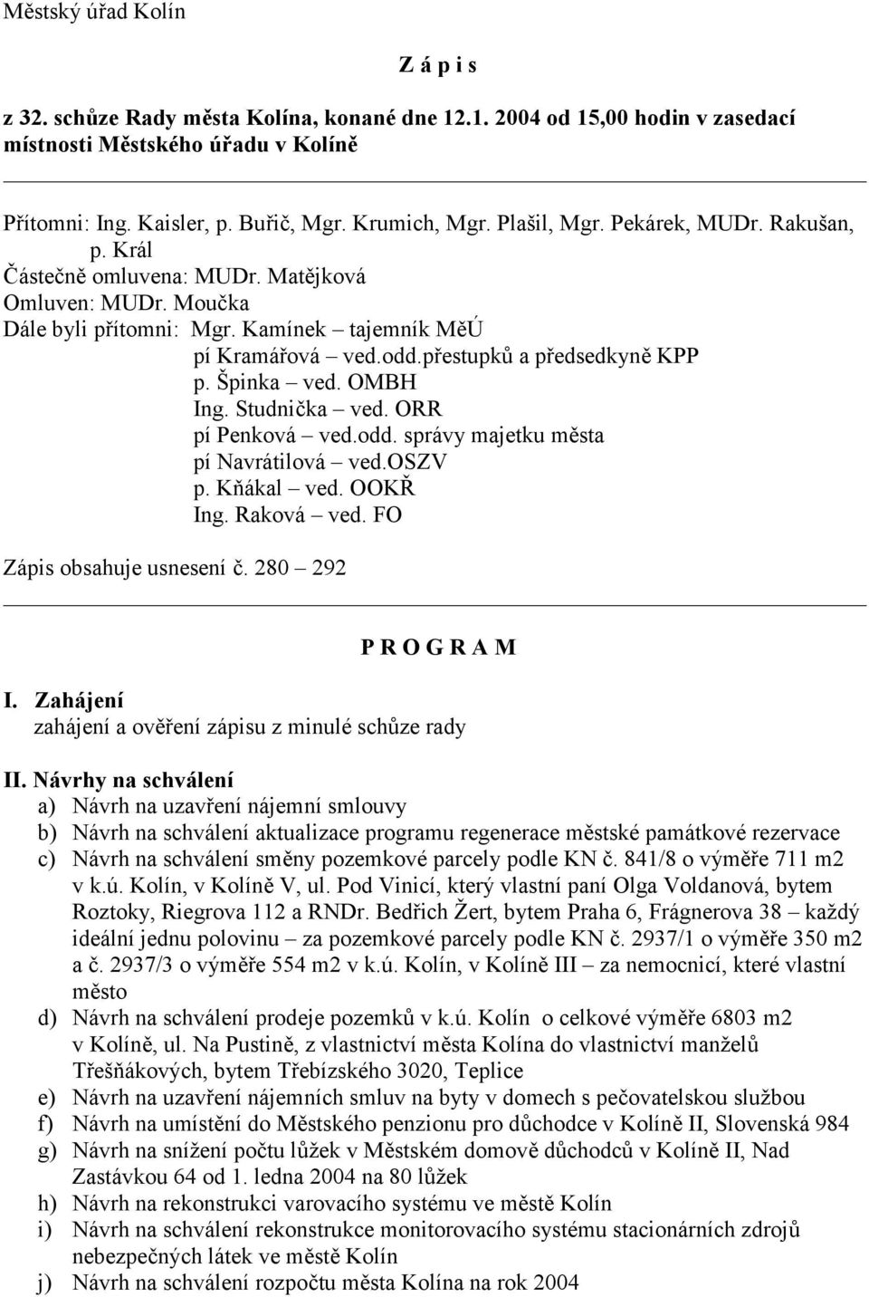 Špinka ved. OMBH Ing. Studnička ved. ORR pí Penková ved.odd. správy majetku města pí Navrátilová ved.oszv p. Kňákal ved. OOKŘ Ing. Raková ved. FO Zápis obsahuje usnesení č. 280 292 P R O G R A M I.