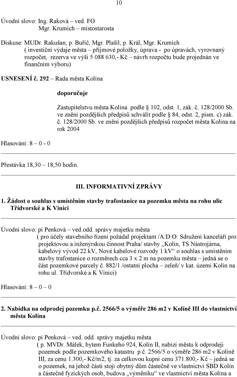 292 Rada města Kolína doporučuje Zastupitelstvu města Kolína podle 102, odst. 1, zák. č. 128/2000 Sb. ve znění pozdějších předpisů schválit podle 84, odst. 2, písm. c) zák. č. 128/2000 Sb. ve znění pozdějších předpisů rozpočet města Kolína na rok 2004 Přestávka 18,30 18,50 hodin.