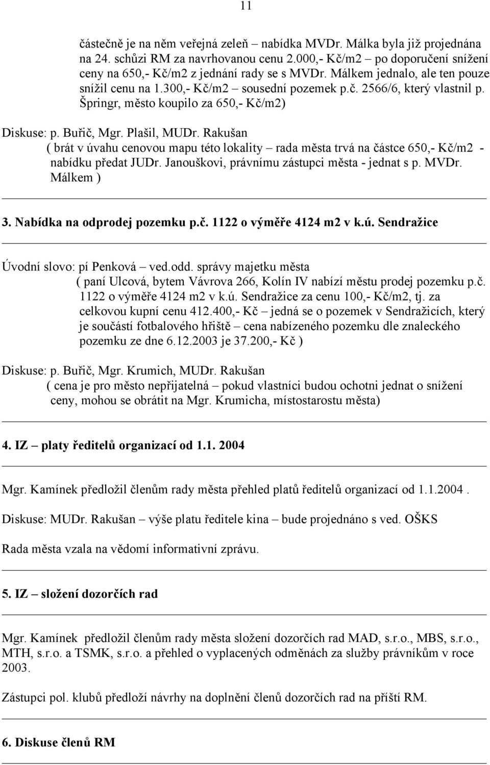 Rakušan ( brát v úvahu cenovou mapu této lokality rada města trvá na částce 650,- Kč/m2 - nabídku předat JUDr. Janouškovi, právnímu zástupci města - jednat s p. MVDr. Málkem ) 3.