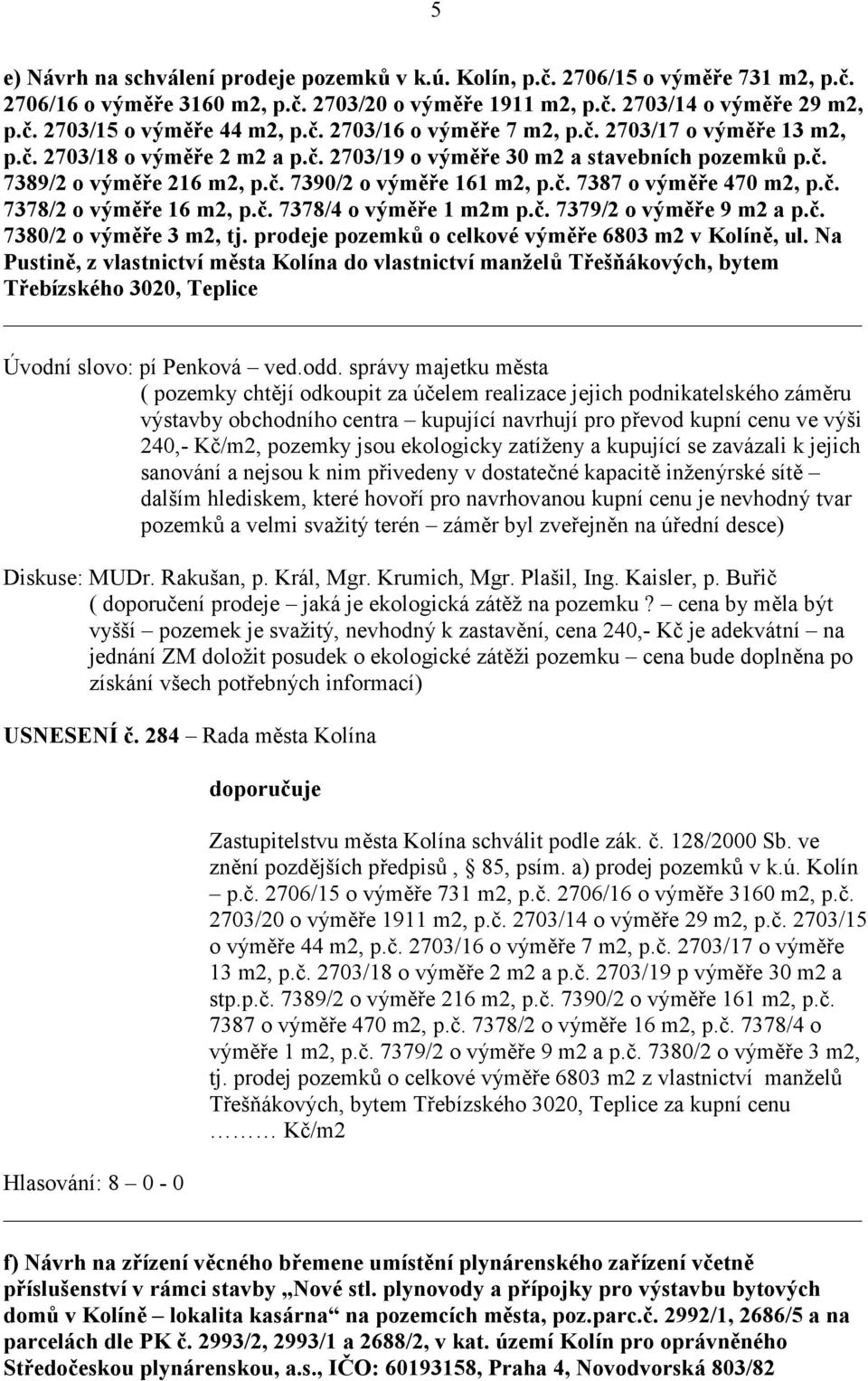 č. 7378/2 o výměře 16 m2, p.č. 7378/4 o výměře 1 m2m p.č. 7379/2 o výměře 9 m2 a p.č. 7380/2 o výměře 3 m2, tj. prodeje pozemků o celkové výměře 6803 m2 v Kolíně, ul.