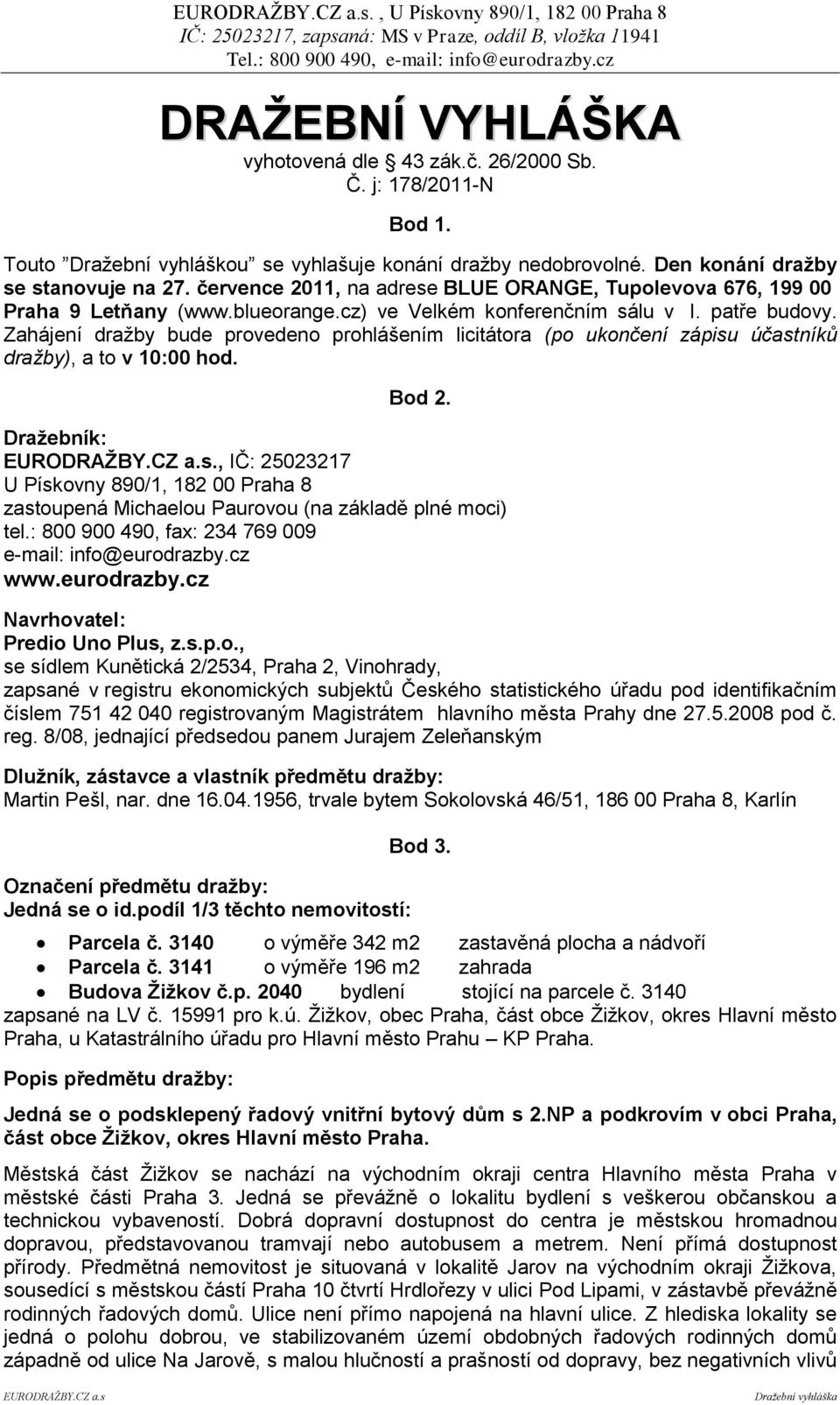 Zahájení dražby bude provedeno prohlášením licitátora (po ukončení zápisu účastníků dražby), a to v 10:00 hod. Bod 2. Draţebník: EURODRAŢBY.CZ a.s., IČ: 25023217 U Pískovny 890/1, 182 00 Praha 8 zastoupená Michaelou Paurovou (na základě plné moci) tel.