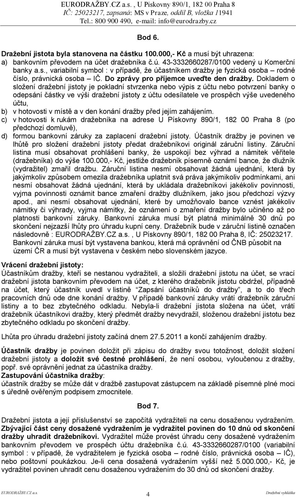 Dokladem o složení dražební jistoty je pokladní stvrzenka nebo výpis z účtu nebo potvrzení banky o odepsání částky ve výši dražební jistoty z účtu odesílatele ve prospěch výše uvedeného účtu, b) v