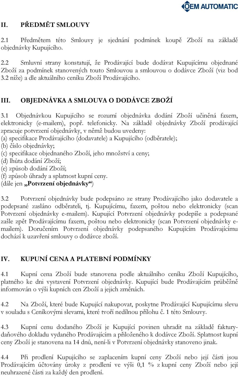 1 Objednávkou Kupujícího se rozumí objednávka dodání Zboží učiněná faxem, elektronicky (e-mailem), popř. telefonicky.