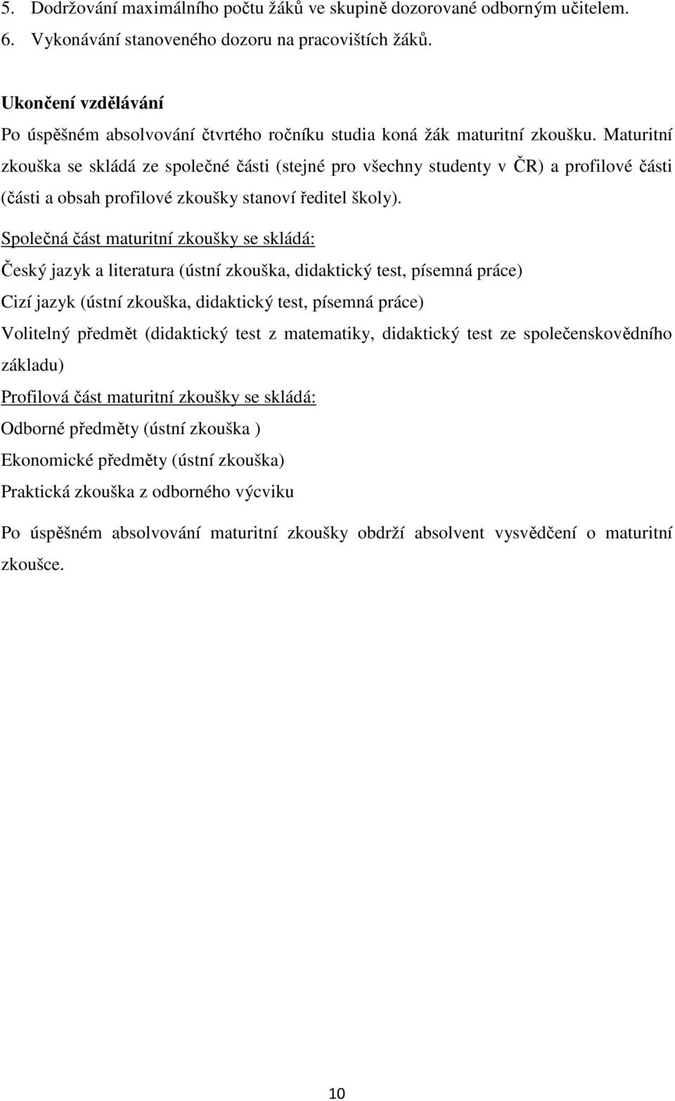 Maturitní zkouška se skládá ze společné části (stejné pro všechny studenty v ČR) a profilové části (části a obsah profilové zkoušky stanoví ředitel školy).