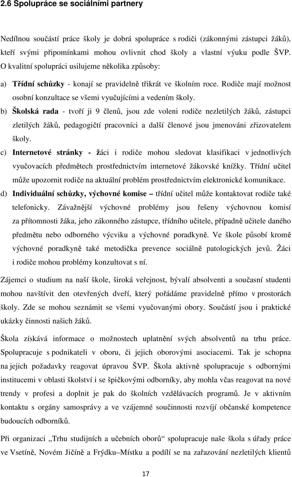 b) Školská rada - tvoří ji 9 členů, jsou zde voleni rodiče nezletilých žáků, zástupci zletilých žáků, pedagogičtí pracovníci a další členové jsou jmenováni zřizovatelem školy.