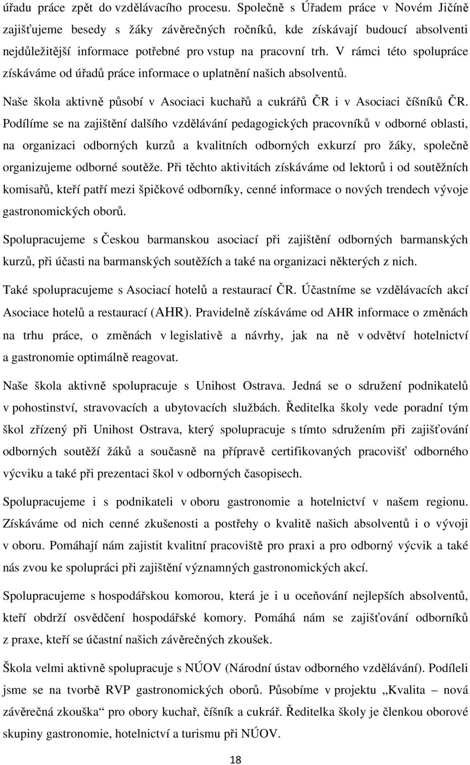 V rámci této spolupráce získáváme od úřadů práce informace o uplatnění našich absolventů. Naše škola aktivně působí v Asociaci kuchařů a cukrářů ČR i v Asociaci číšníků ČR.