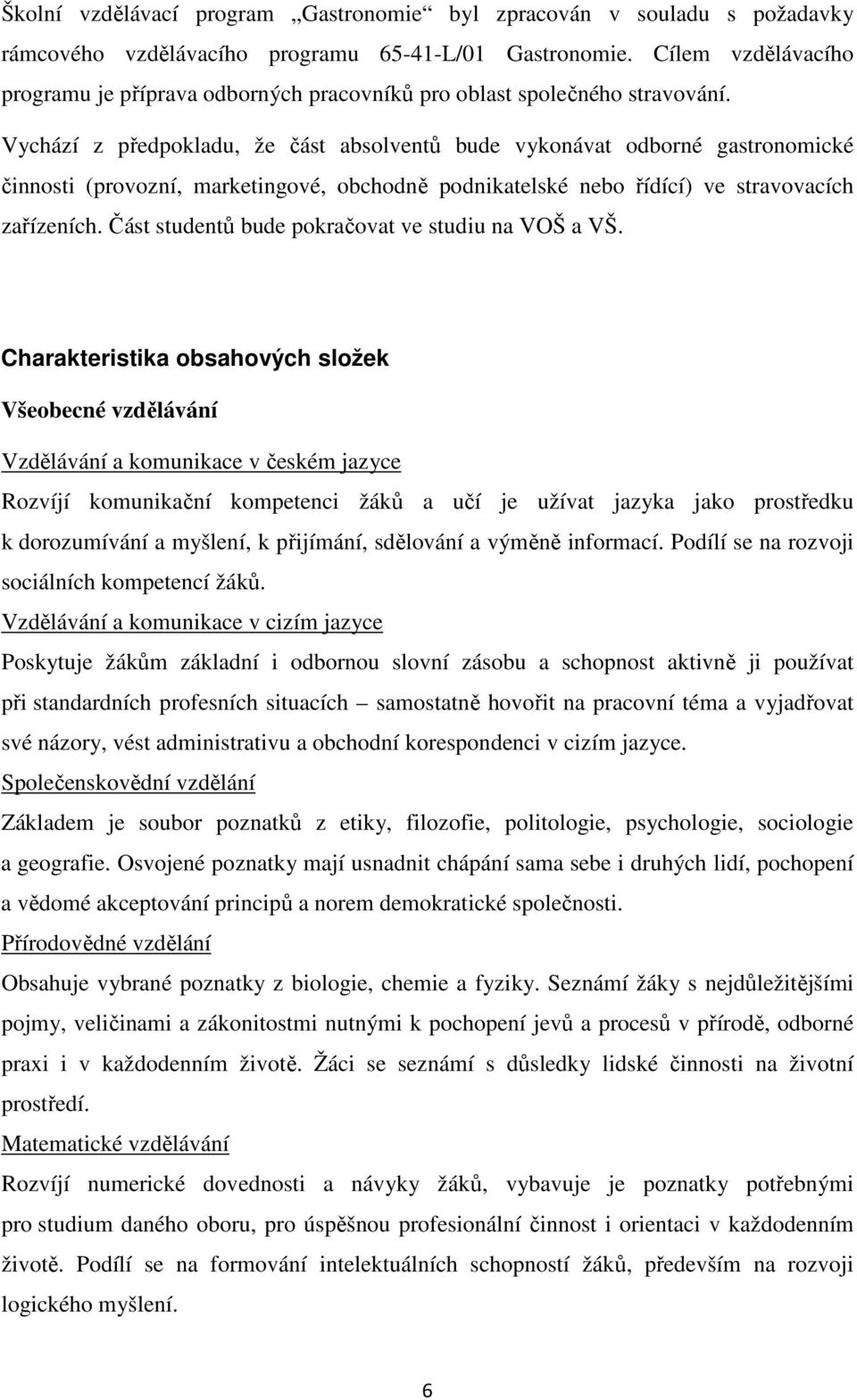 Vychází z předpokladu, že část absolventů bude vykonávat odborné gastronomické činnosti (provozní, marketingové, obchodně podnikatelské nebo řídící) ve stravovacích zařízeních.