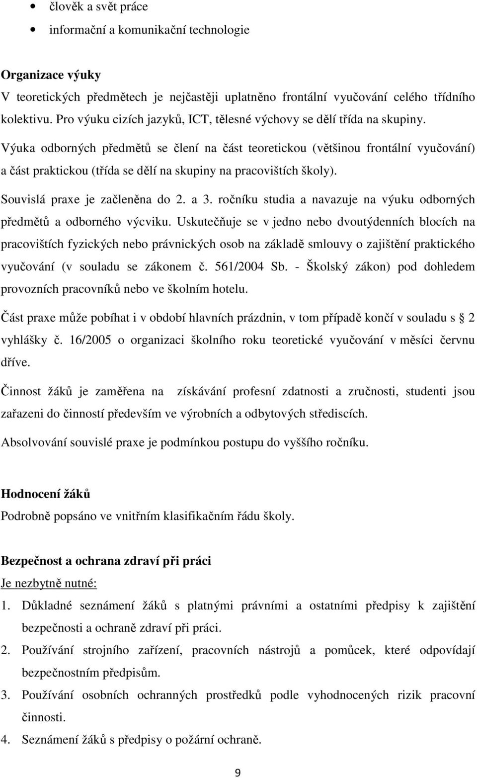 Výuka odborných předmětů se člení na část teoretickou (většinou frontální vyučování) a část praktickou (třída se dělí na skupiny na pracovištích školy). Souvislá praxe je začleněna do 2. a 3.