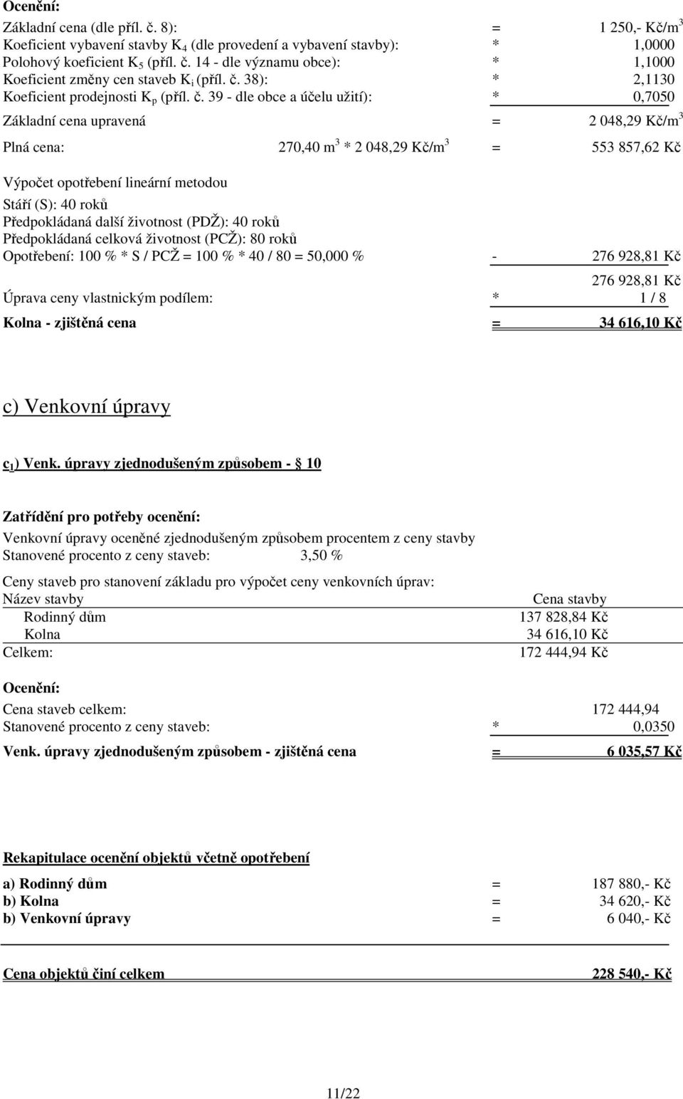 39 - dle obce a účelu užití): * 0,7050 Základní cena upravená = 2 048,29 Kč/m 3 Plná cena: 270,40 m 3 * 2 048,29 Kč/m 3 = 553 857,62 Kč Výpočet opotřebení lineární metodou Stáří (S): 40 roků