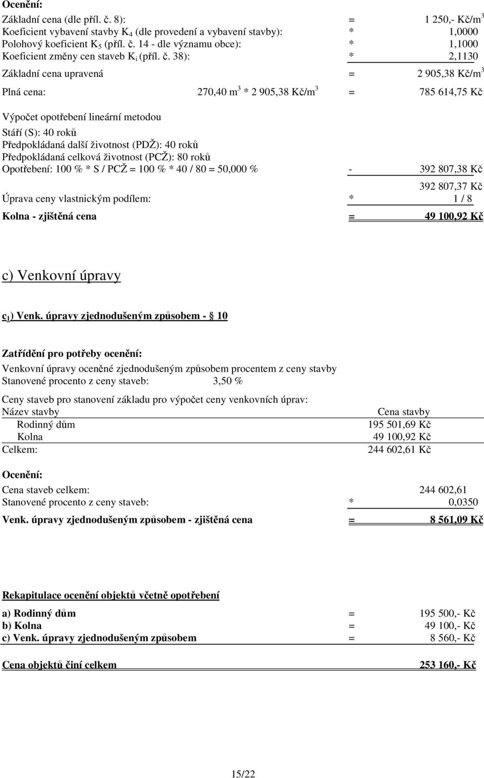 (PDŽ): 40 roků Předpokládaná celková životnost (PCŽ): 80 roků Opotřebení: 100 % * S / PCŽ = 100 % * 40 / 80 = 50,000 % - 392 807,38 Kč 392 807,37 Kč Úprava ceny vlastnickým podílem: * 1 / 8 Kolna -