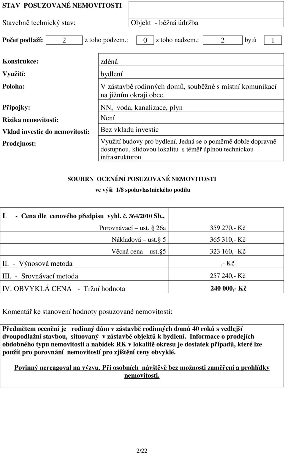 obce. NN, voda, kanalizace, plyn Není Bez vkladu investic Využití budovy pro bydlení. Jedná se o poměrně dobře dopravně dostupnou, klidovou lokalitu s téměř úplnou technickou infrastrukturou.