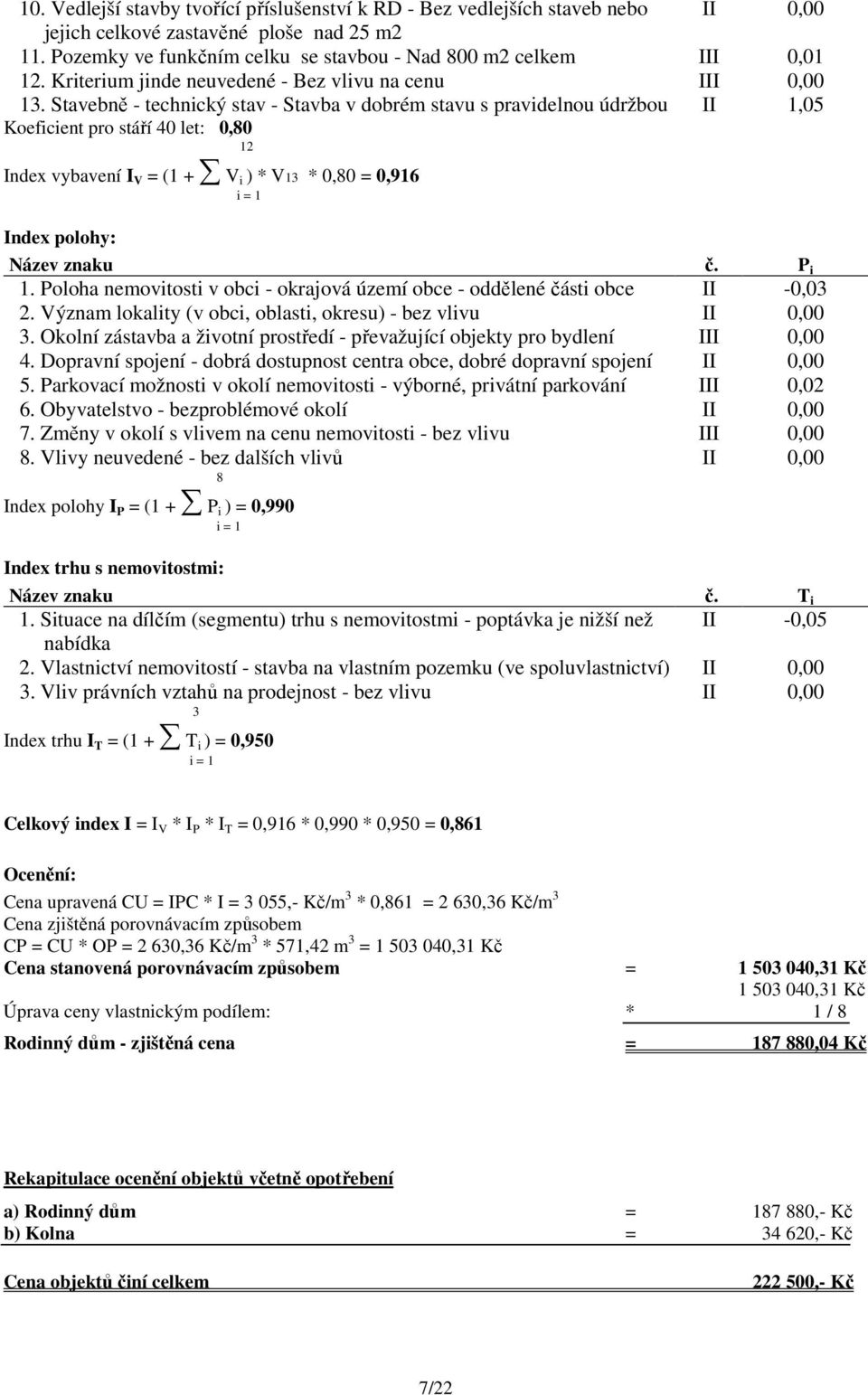 Stavebně - technický stav - Stavba v dobrém stavu s pravidelnou údržbou II 1,05 Koeficient pro stáří 40 let: 0,80 12 Index vybavení I V = (1 + V i ) * V13 * 0,80 = 0,916 i = 1 Index polohy: Název