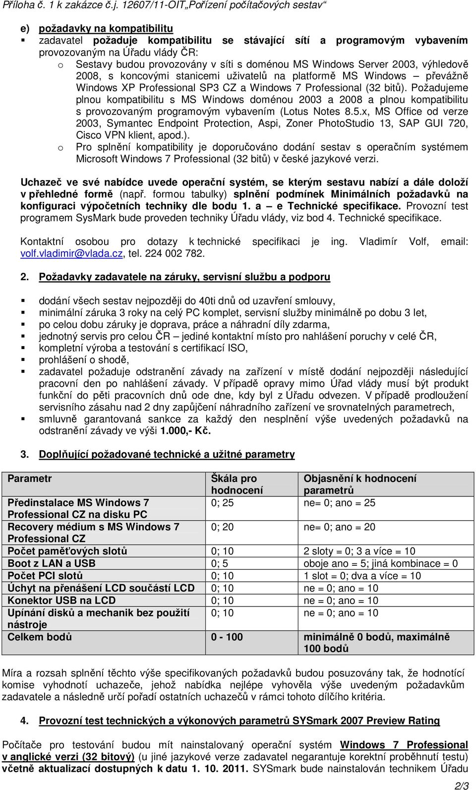 provozovány v síti s doménou MS Windows Server 2003, výhledově 2008, s koncovými stanicemi uživatelů na platformě MS Windows převážně Windows XP Professional SP3 CZ a Windows 7 Professional (32 bitů).