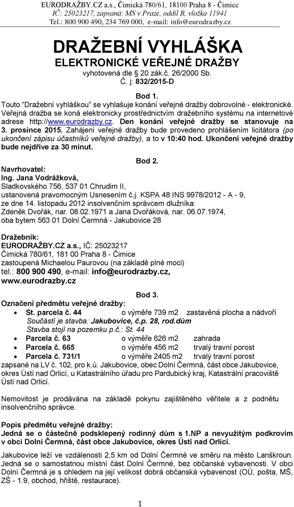 Zahájení veřejné dražby bude provedeno prohlášením licitátora (po ukončení zápisu účastníků veřejné dražby), a to v 10:40 hod. Ukončení veřejné dražby bude nejdříve za 30 minut. Bod 2.