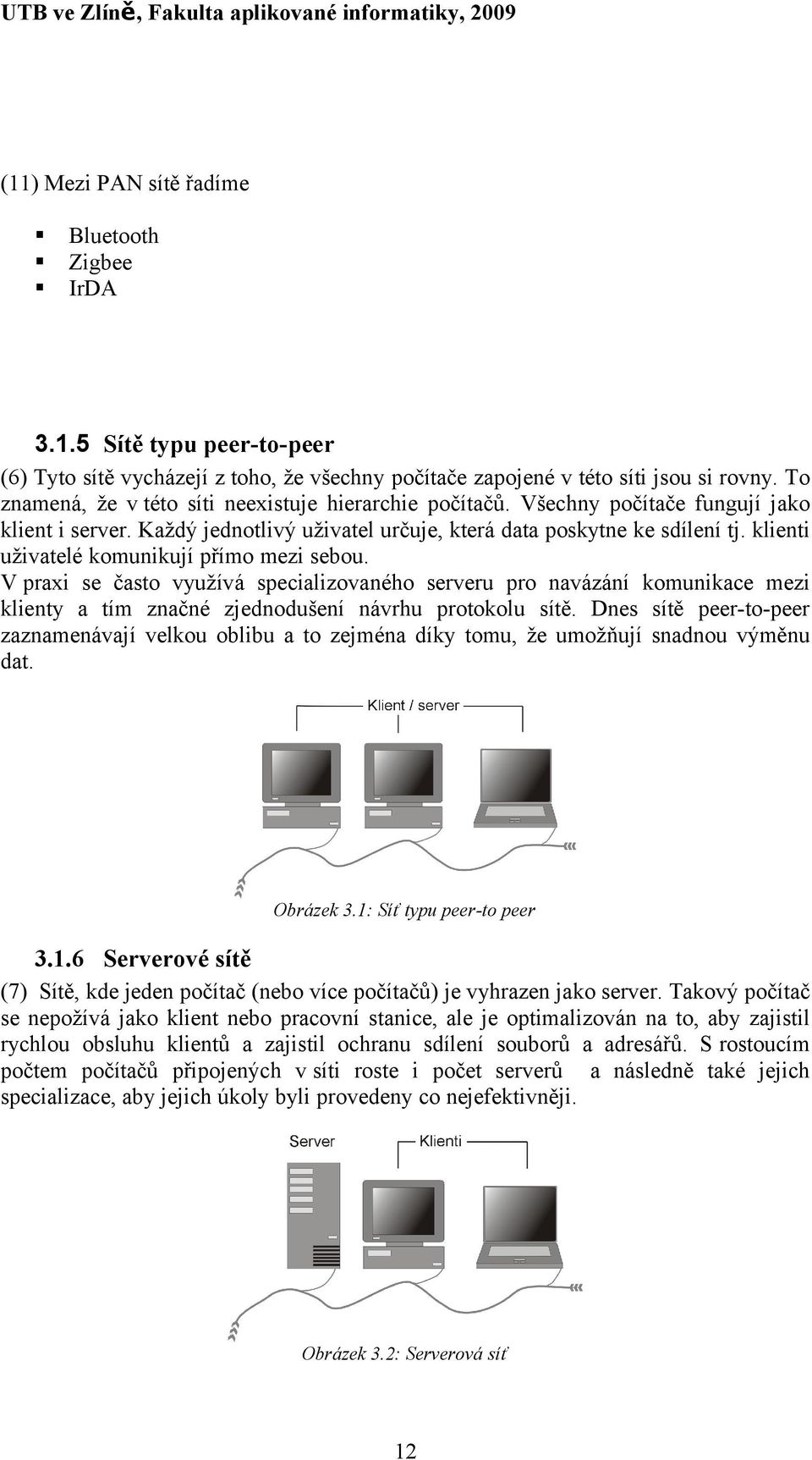 klienti uživatelé komunikují přímo mezi sebou. V praxi se často využívá specializovaného serveru pro navázání komunikace mezi klienty a tím značné zjednodušení návrhu protokolu sítě.