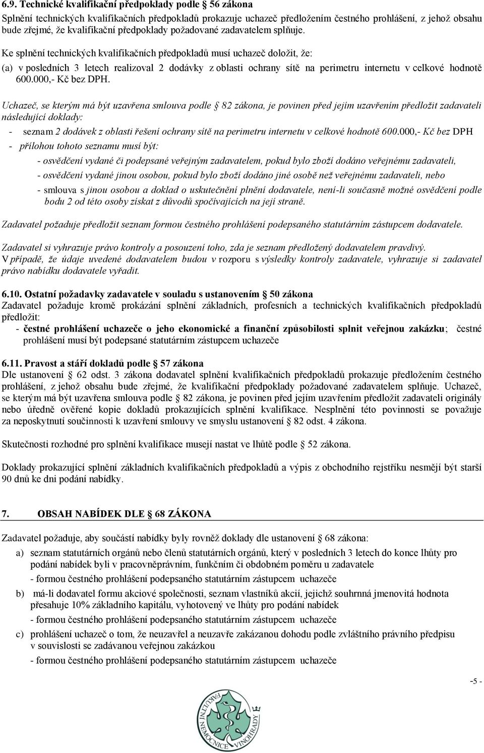 Ke splnění technických kvalifikačních předpokladů musí uchazeč doloţit, ţe: (a) v posledních 3 letech realizoval 2 dodávky z oblasti ochrany sítě na perimetru internetu v celkové hodnotě 600.