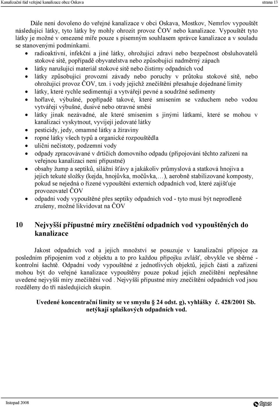 radioaktivní, infekční a jiné látky, ohrožující zdraví nebo bezpečnost obsluhovatelů stokové sítě, popřípadě obyvatelstva nebo způsobující nadměrný zápach látky narušující materiál stokové sítě nebo