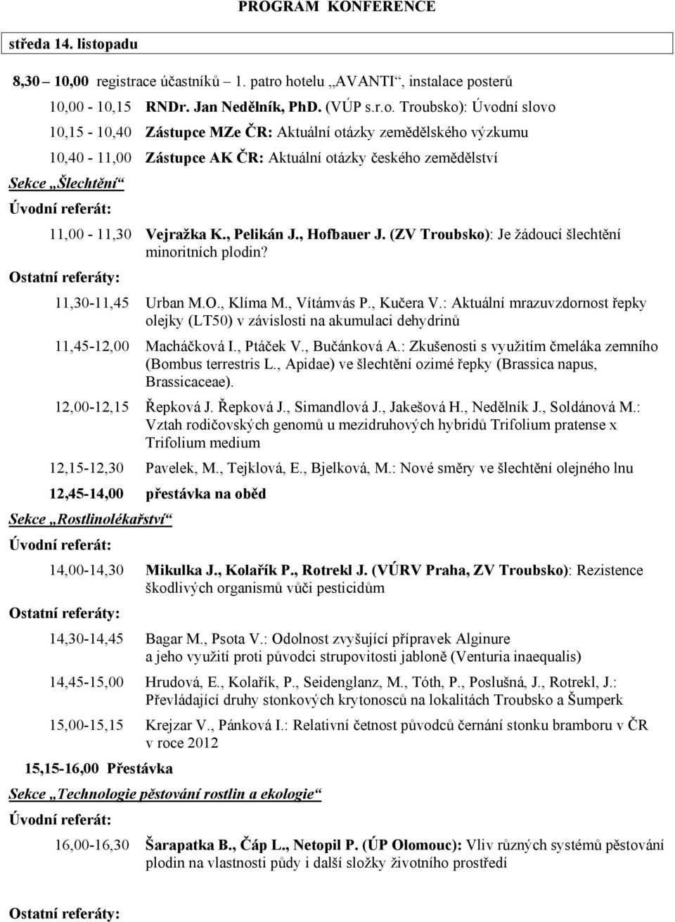 hotelu AVANTI, instalace posterů 10,00-10,15 RNDr. Jan Nedělník, PhD. (VÚP s.r.o. Troubsko): Úvodní slovo 10,15-10,40 Zástupce MZe ČR: Aktuální otázky zemědělského výzkumu 10,40-11,00 Zástupce AK ČR: