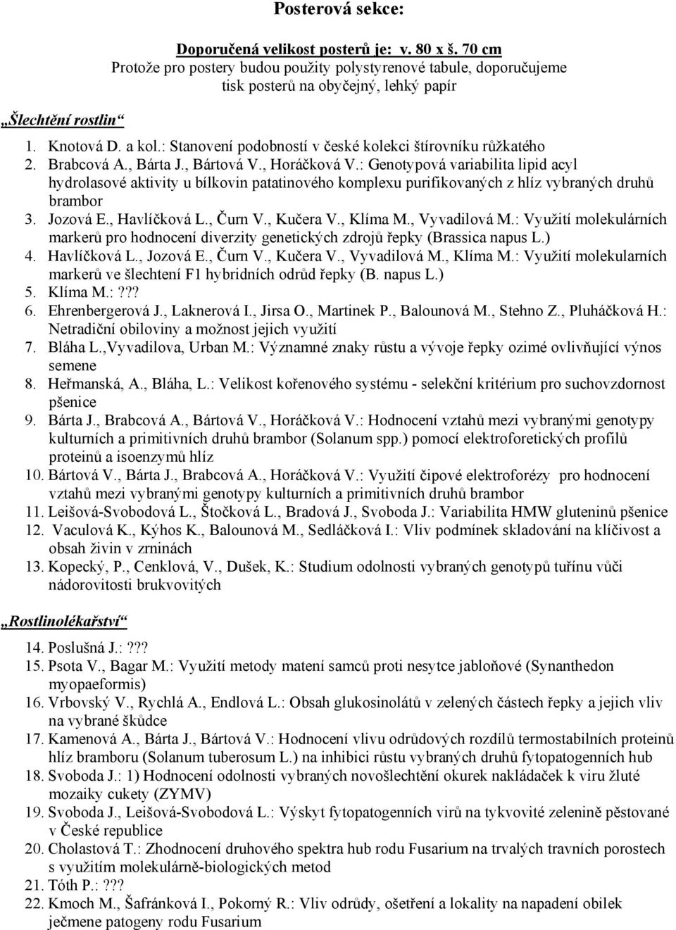 : Genotypová variabilita lipid acyl hydrolasové aktivity u bílkovin patatinového komplexu purifikovaných z hlíz vybraných druhů brambor 3. Jozová E., Havlíčková L., Čurn V., Kučera V., Klíma M.