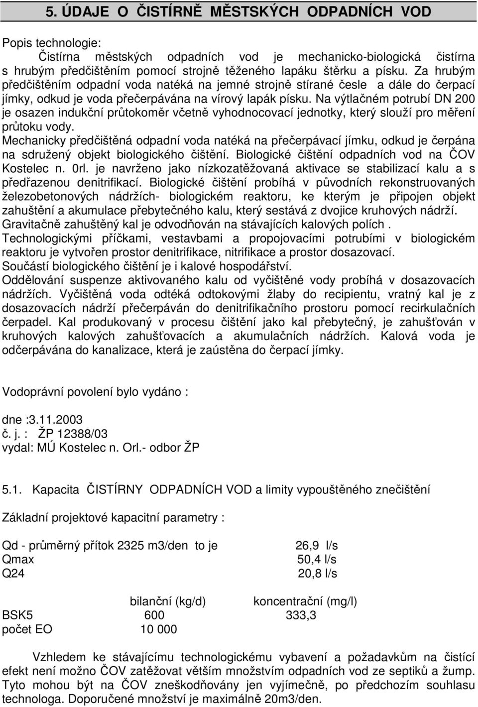 Na výtlačném potrubí DN 200 je osazen indukční průtokoměr včetně vyhodnocovací jednotky, který slouží pro měření průtoku vody.