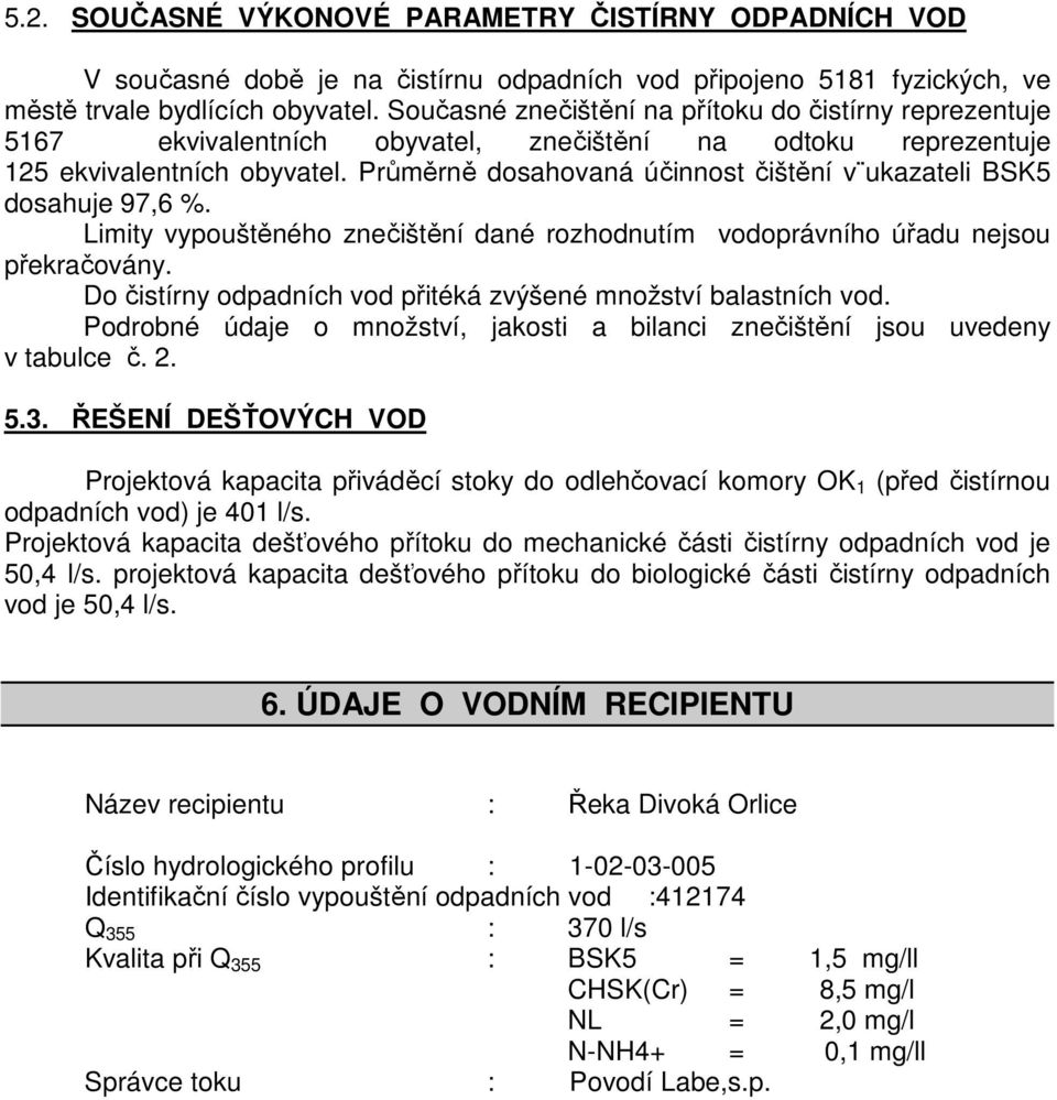 Průměrně dosahovaná účinnost čištění v ukazateli BSK5 dosahuje 97,6 %. Limity vypouštěného znečištění dané rozhodnutím vodoprávního úřadu nejsou překračovány.