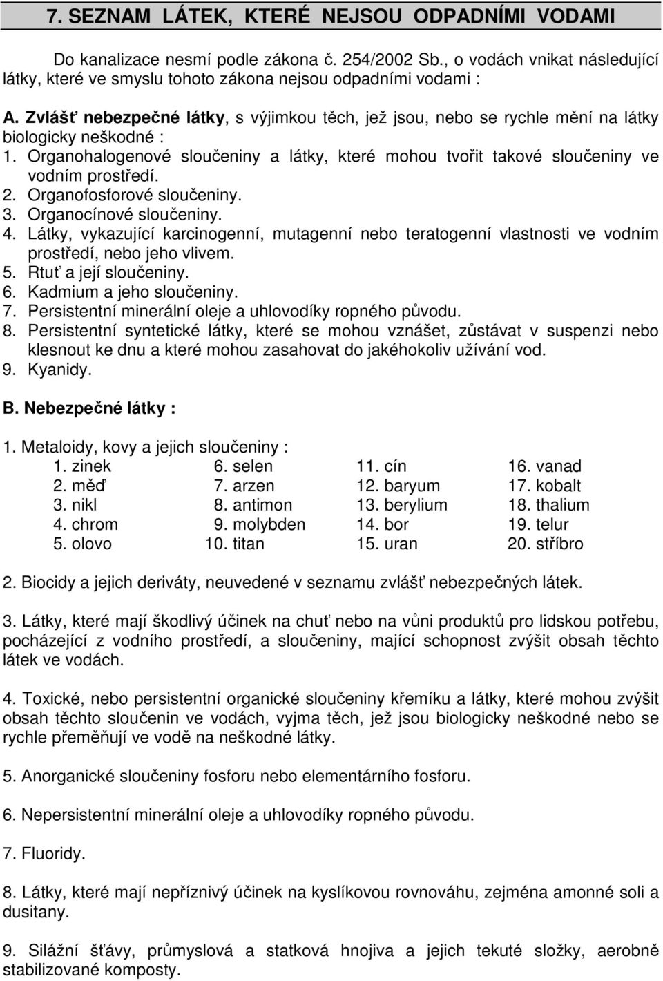 2. Organofosforové sloučeniny. 3. Organocínové sloučeniny. 4. Látky, vykazující karcinogenní, mutagenní nebo teratogenní vlastnosti ve vodním prostředí, nebo jeho vlivem. 5. Rtuť a její sloučeniny. 6.