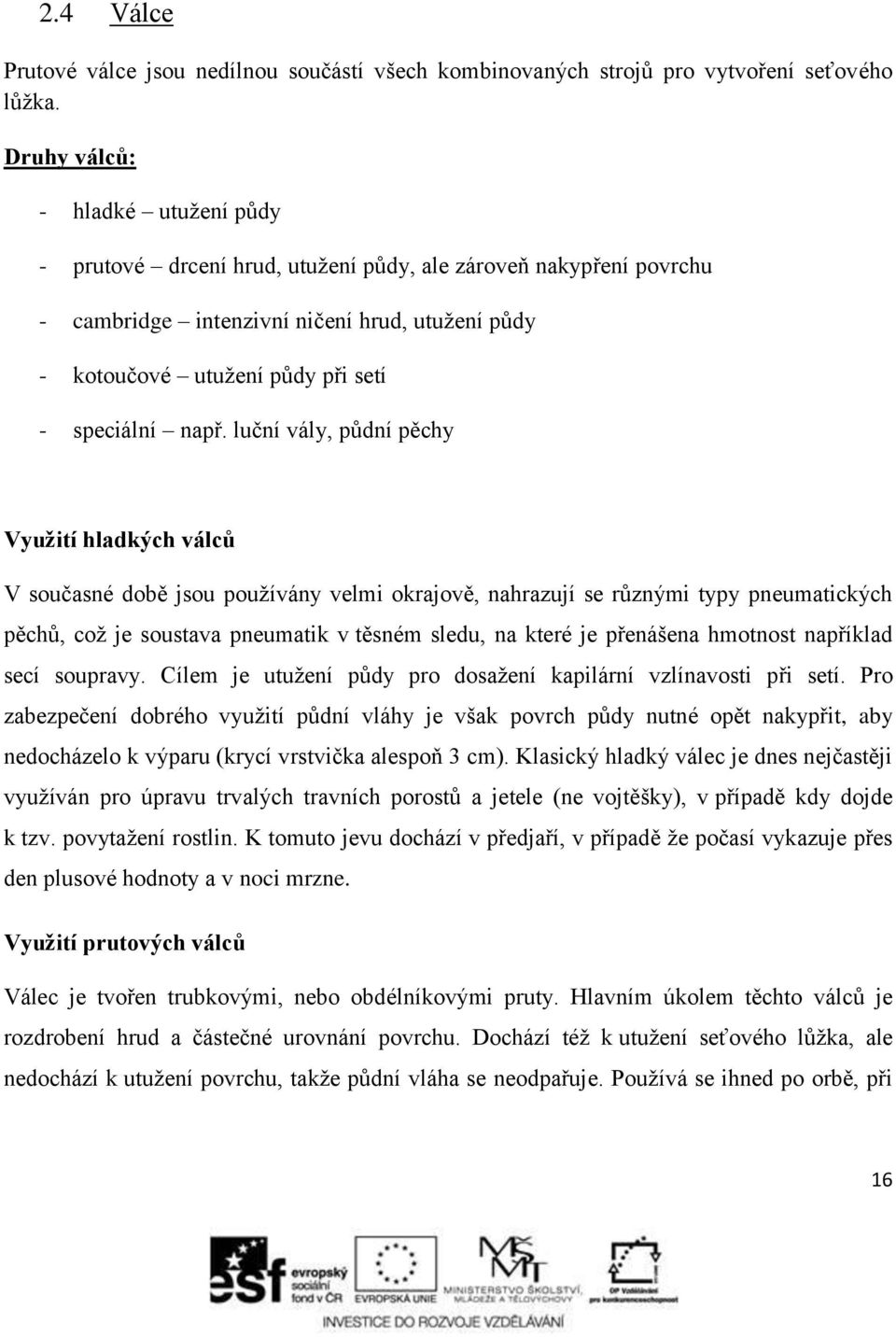 např. luční vály, půdní pěchy Využití hladkých válců V současné době jsou používány velmi okrajově, nahrazují se různými typy pneumatických pěchů, což je soustava pneumatik v těsném sledu, na které