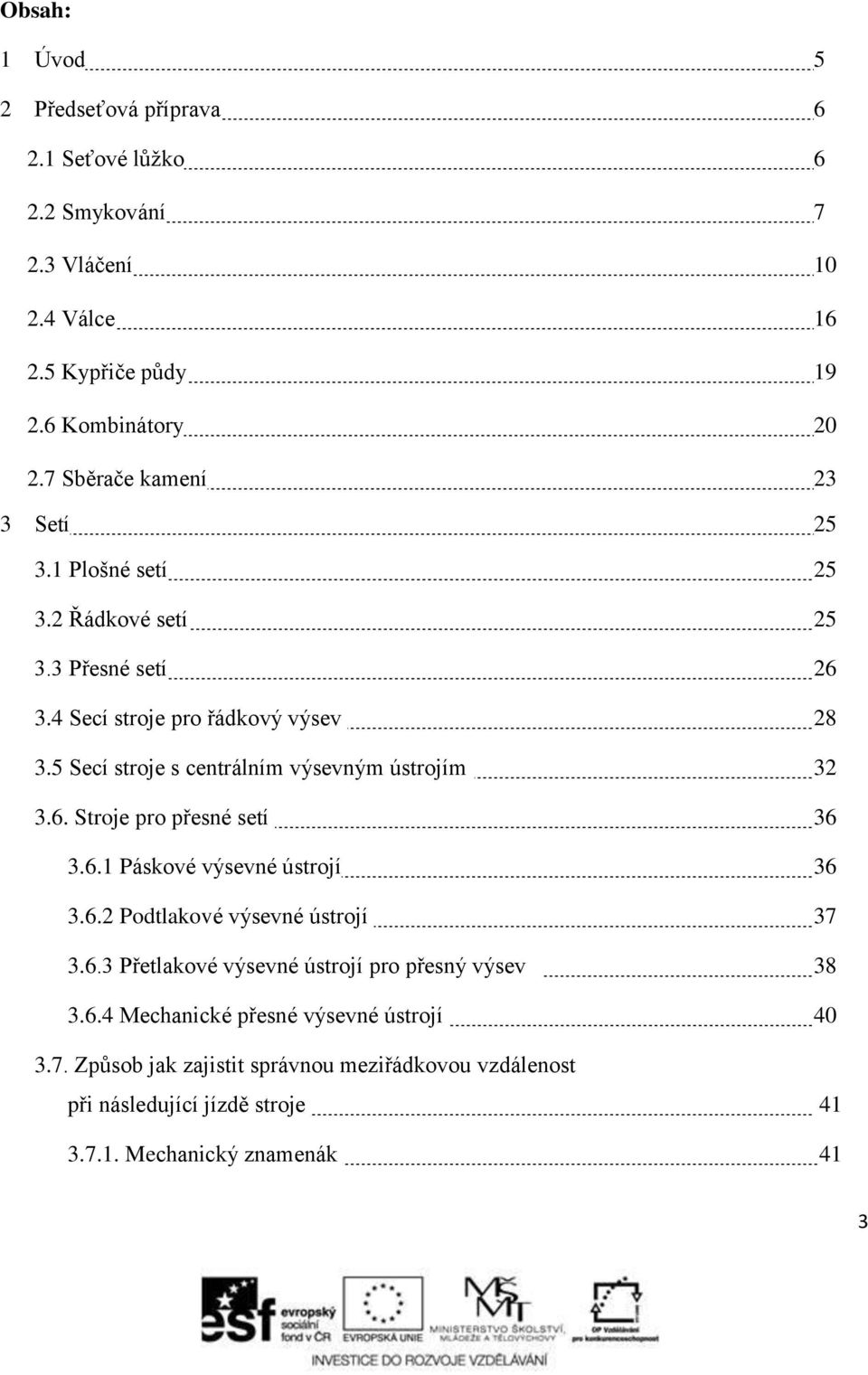 5 Secí stroje s centrálním výsevným ústrojím 32 3.6. Stroje pro přesné setí 36 3.6.1 Páskové výsevné ústrojí 36 3.6.2 Podtlakové výsevné ústrojí 37 3.6.3 Přetlakové výsevné ústrojí pro přesný výsev 38 3.