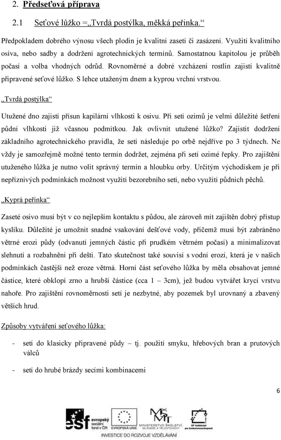 Rovnoměrné a dobré vzcházení rostlin zajistí kvalitně připravené seťové lůžko. S lehce utaženým dnem a kyprou vrchní vrstvou. Tvrdá postýlka Utužené dno zajistí přísun kapilární vlhkosti k osivu.