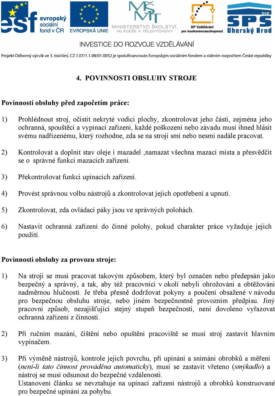 2) Kontrolovat a doplnit stav oleje i mazadel,namazat všechna mazací místa a přesvědčit se o správné funkci mazacích zařízení. 3) Překontrolovat funkci upínacích zařízení.