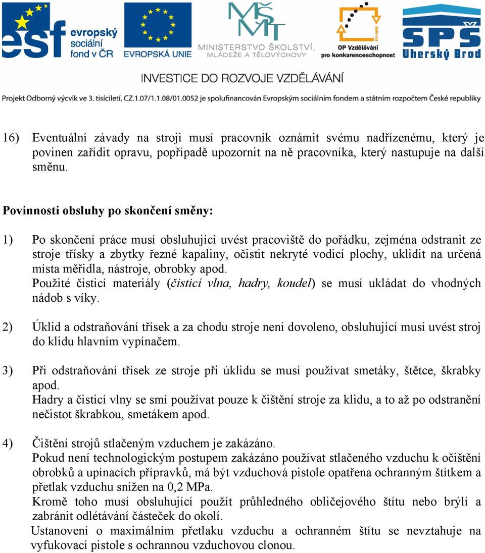 uklidit na určená místa měřidla, nástroje, obrobky apod. Použité čisticí materiály (čisticí vlna, hadry, koudel) se musí ukládat do vhodných nádob s víky.