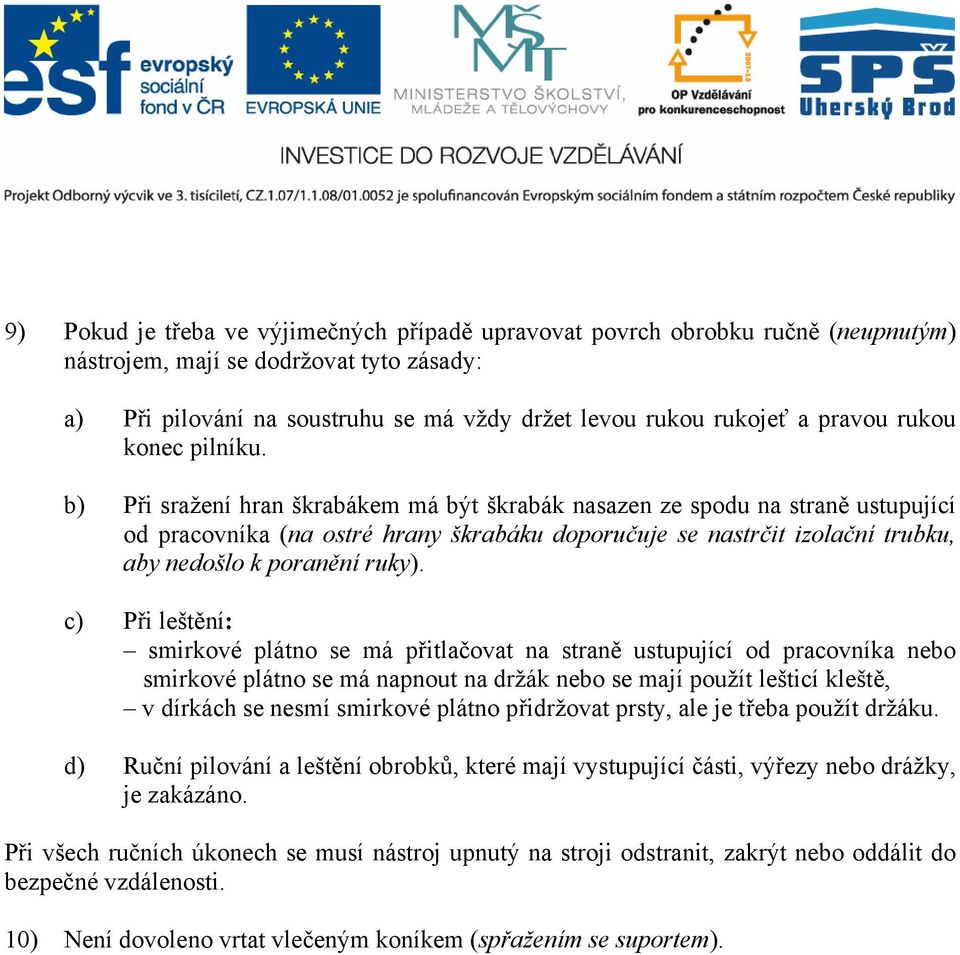 b) Při sražení hran škrabákem má být škrabák nasazen ze spodu na straně ustupující od pracovníka (na ostré hrany škrabáku doporučuje se nastrčit izolační trubku, aby nedošlo k poranění ruky).