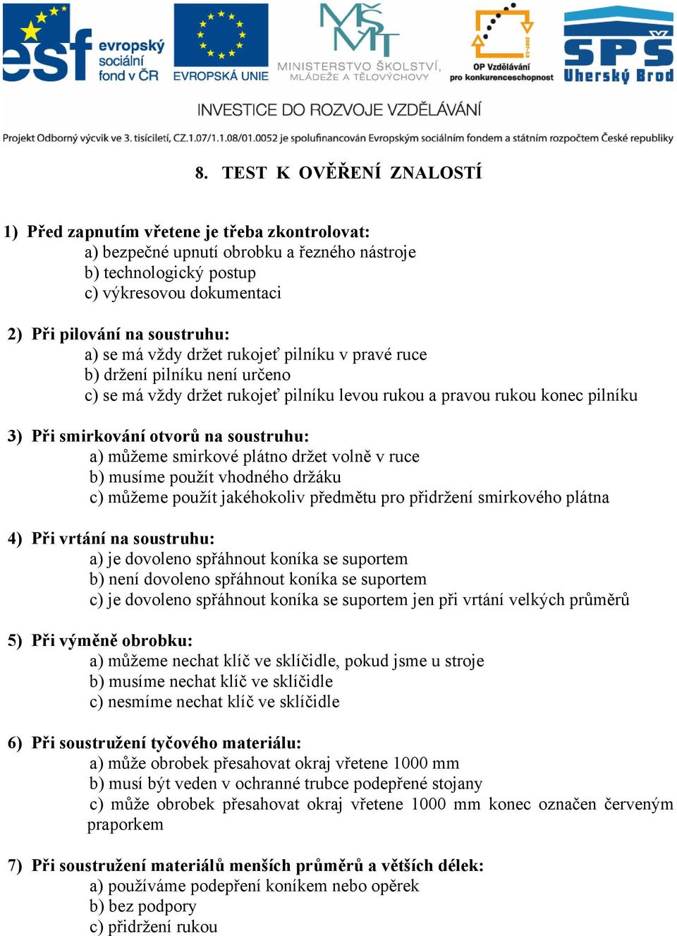 soustruhu: a) můžeme smirkové plátno držet volně v ruce b) musíme použít vhodného držáku c) můžeme použít jakéhokoliv předmětu pro přidržení smirkového plátna 4) Při vrtání na soustruhu: a) je