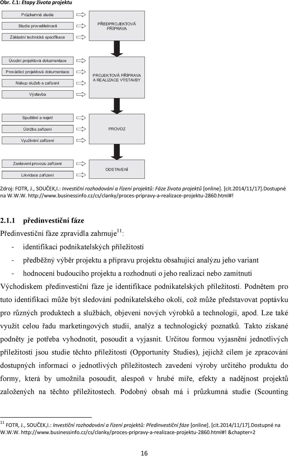 1 předinvestiční fáze Předinvestiční fáze zpravidla zahrnuje 11 : - identifikaci podnikatelských příleţitostí - předběţný výběr projektu a přípravu projektu obsahující analýzu jeho variant -