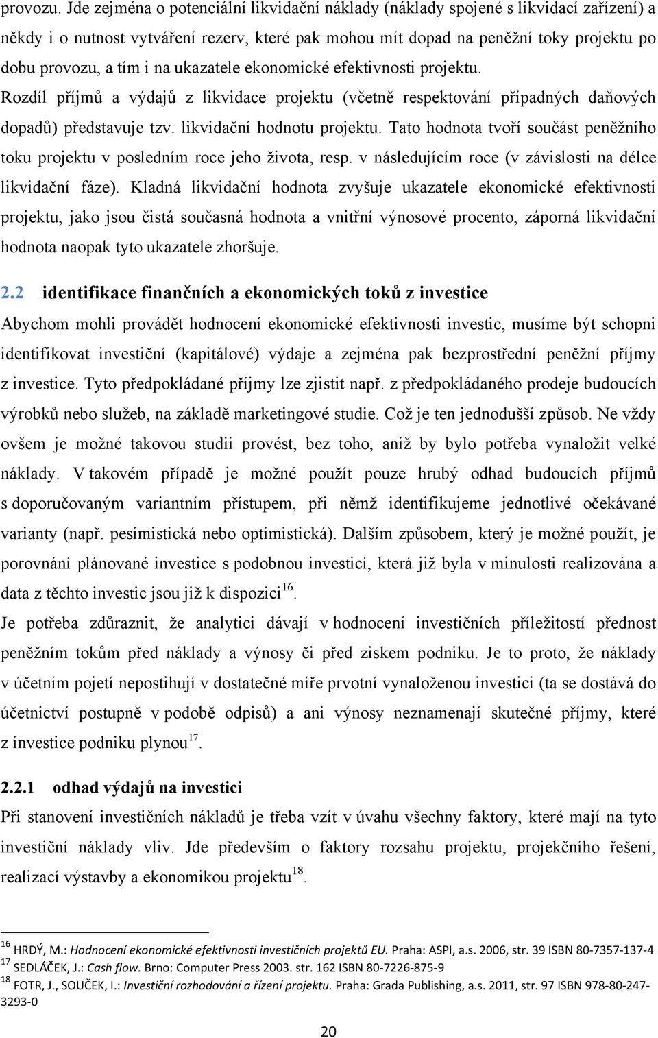 na ukazatele ekonomické efektivnosti projektu. Rozdíl příjmů a výdajů z likvidace projektu (včetně respektování případných daňových dopadů) představuje tzv. likvidační hodnotu projektu.