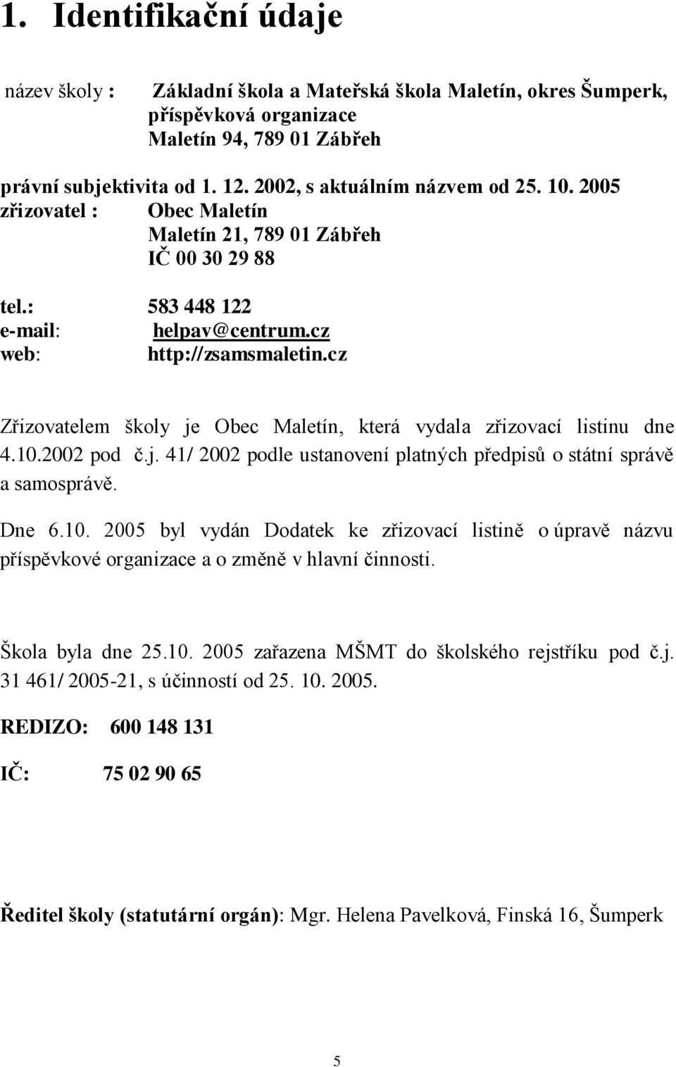 cz Zřizovatelem školy je Obec Maletín, která vydala zřizovací listinu dne 4.10.2002 pod č.j. 41/ 2002 podle ustanovení platných předpisů o státní správě a samosprávě. Dne 6.10. 2005 byl vydán Dodatek ke zřizovací listině o úpravě názvu příspěvkové organizace a o změně v hlavní činnosti.