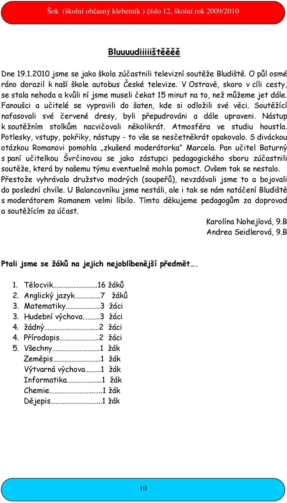 Soutěžící nafasovali své červené dresy, byli přepudrováni a dále upraveni. Nástup k soutěžním stolkům nacvičovali několikrát. Atmosféra ve studiu houstla.