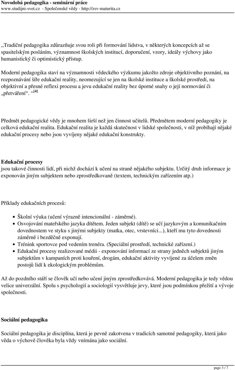 Moderní pedagogika staví na významnosti vědeckého výzkumu jakožto zdroje objektivního poznání, na rozpoznávání šíře edukační reality, neomezující se jen na školské instituce a školské prostředí, na