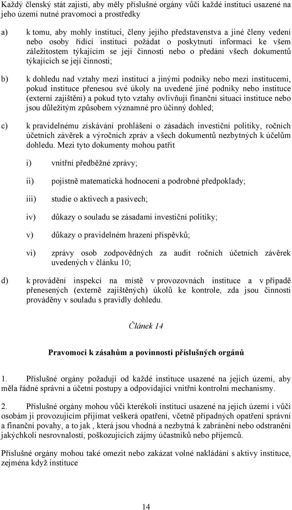 mezi institucí a jinými podniky nebo mezi institucemi, pokud instituce přenesou své úkoly na uvedené jiné podniky nebo instituce (externí zajištění) a pokud tyto vztahy ovlivňují finanční situaci