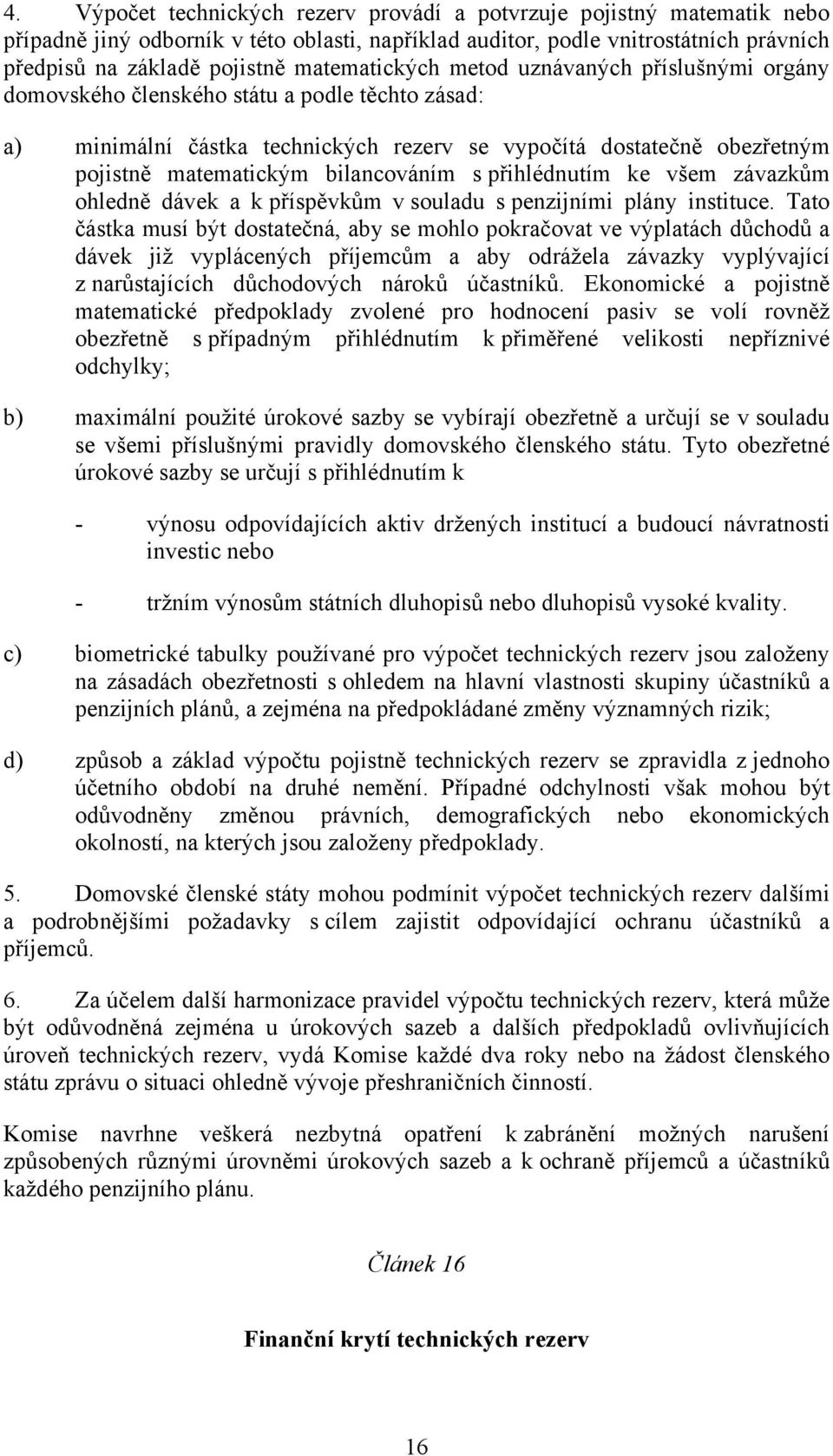 bilancováním s přihlédnutím ke všem závazkům ohledně dávek a k příspěvkům v souladu s penzijními plány instituce.