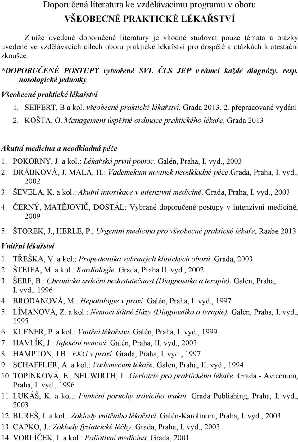 SEIFERT, B a kol. všeobecné praktické lékařství, Grada 2013. 2. přepracované vydání 2. KOŠTA, O. Management úspěšné ordinace praktického lékaře, Grada 2013 Akutní medicína a neodkladná péče 1.