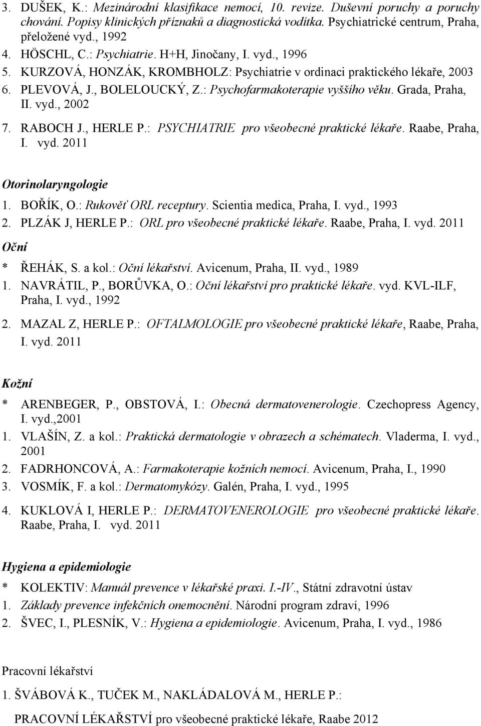 Grada, Praha, II. vyd., 2002 7. RABOCH J., HERLE P.: PSYCHIATRIE pro všeobecné praktické lékaře. Raabe, Praha, I. vyd. 2011 Otorinolaryngologie 1. BOŘÍK, O.: Rukověť ORL receptury.
