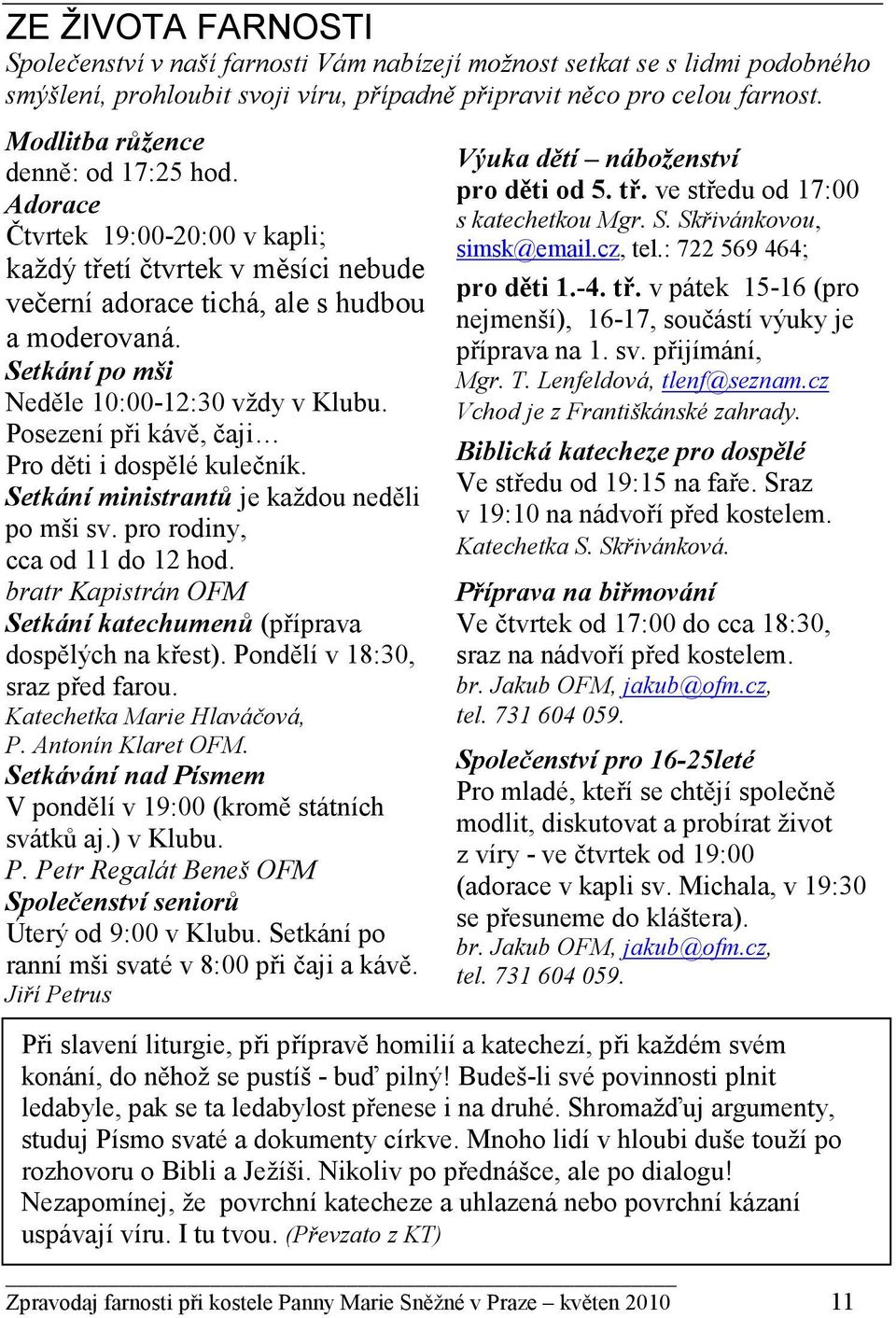 Setkání po mši Neděle 10:00-12:30 vždy v Klubu. Posezení při kávě, čaji Pro děti i dospělé kulečník. Setkání ministrantů je každou neděli po mši sv. pro rodiny, cca od 11 do 12 hod.