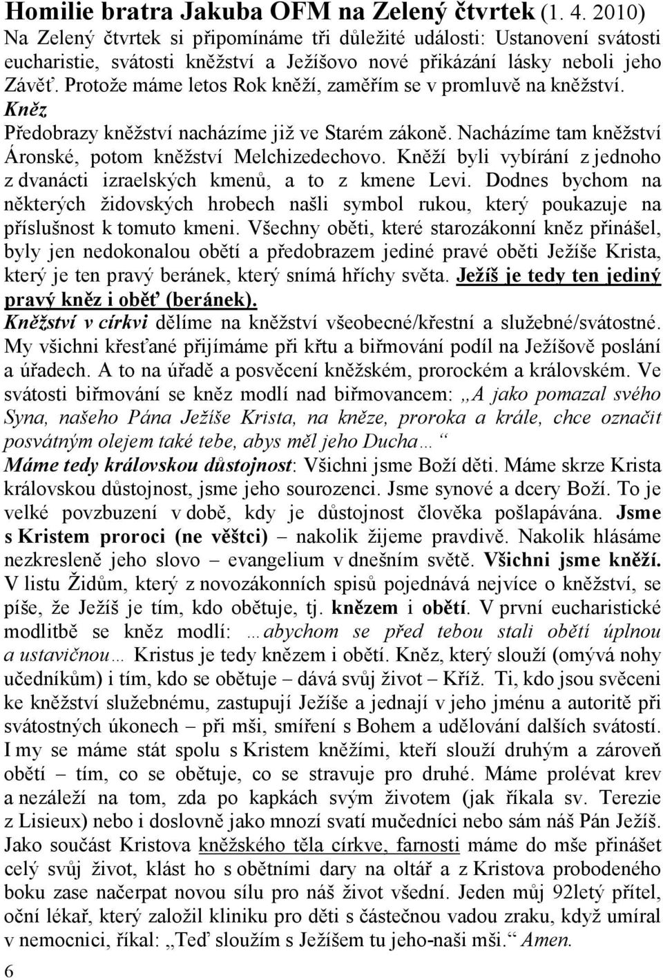 Protože máme letos Rok kněží, zaměřím se v promluvě na kněžství. Kněz Předobrazy kněžství nacházíme již ve Starém zákoně. Nacházíme tam kněžství Áronské, potom kněžství Melchizedechovo.