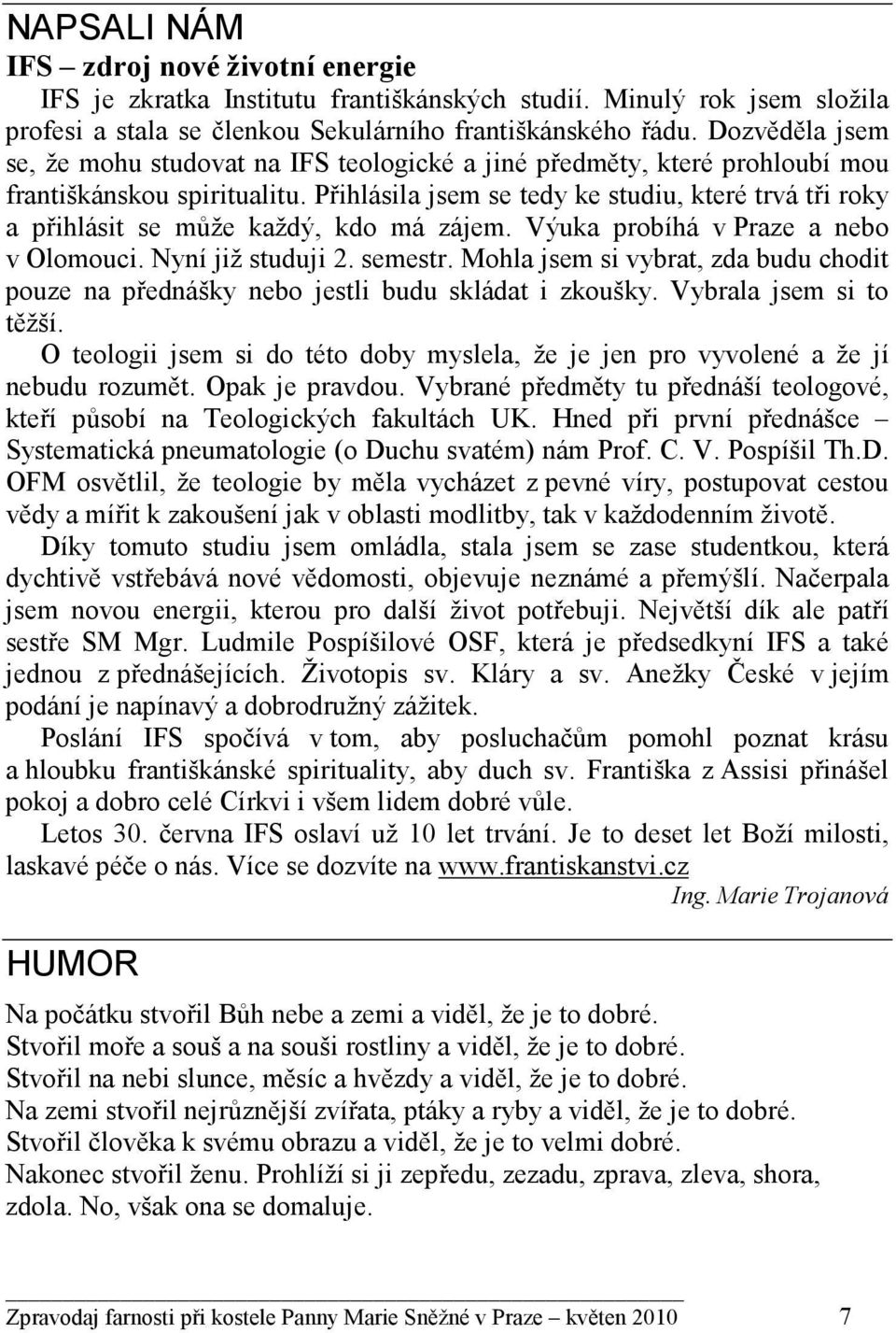 Přihlásila jsem se tedy ke studiu, které trvá tři roky a přihlásit se může každý, kdo má zájem. Výuka probíhá v Praze a nebo v Olomouci. Nyní již studuji 2. semestr.