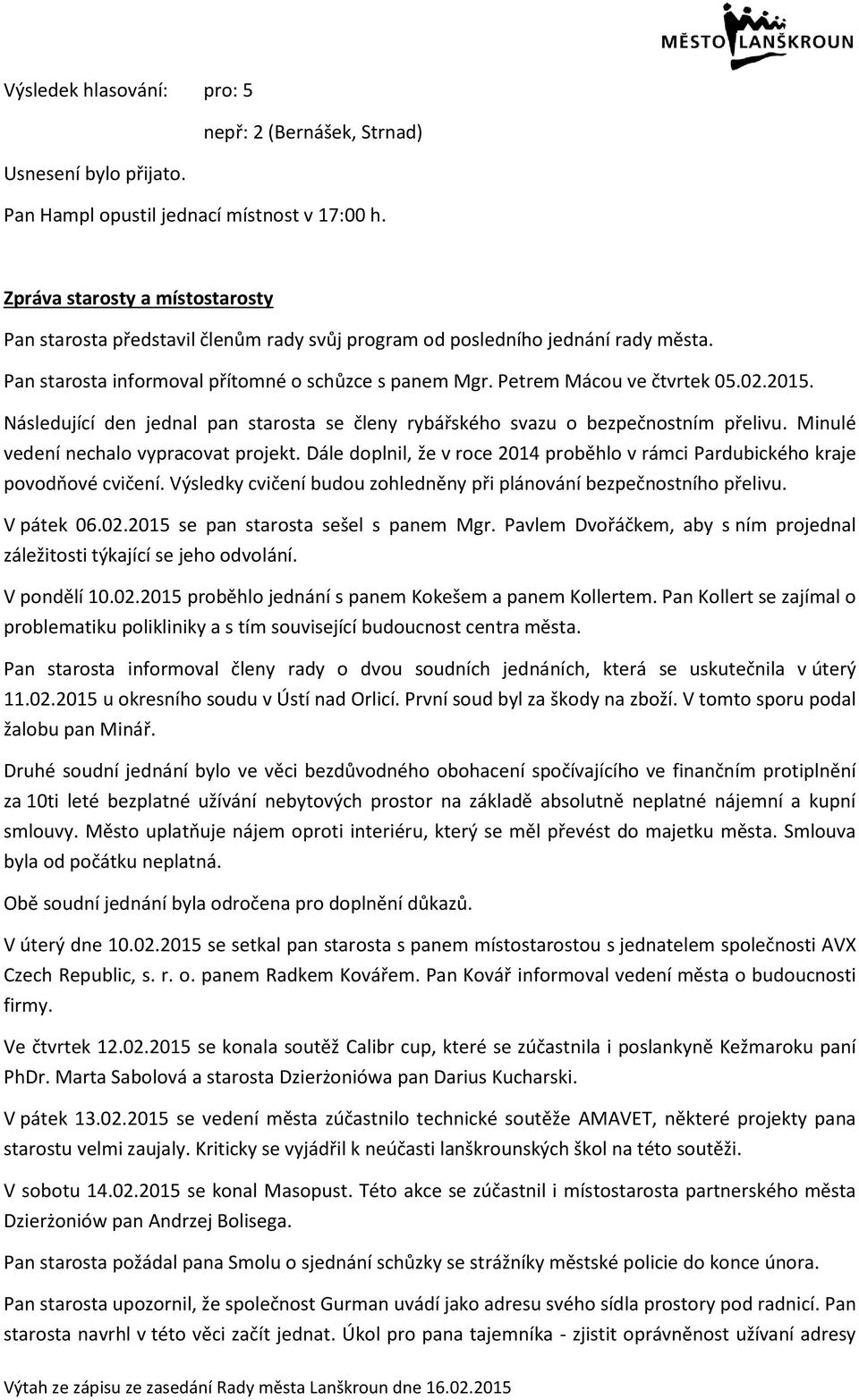 02.2015. Následující den jednal pan starosta se členy rybářského svazu o bezpečnostním přelivu. Minulé vedení nechalo vypracovat projekt.