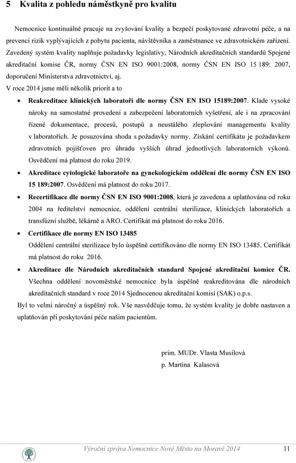 Zavedený systém kvality naplňuje požadavky legislativy, Národních akreditačních standardů Spojené akreditační komise ČR, normy ČSN EN ISO 9001:2008, normy ČSN EN ISO 15 189: 2007, doporučení