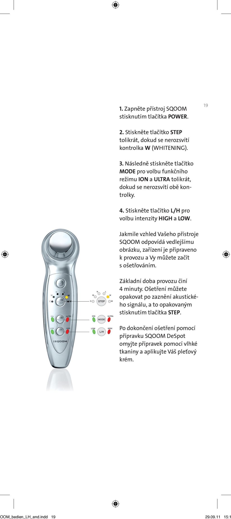 Jakmile vzhled Vašeho přístroje SQOOM odpovídá vedlejšímu obrázku, zařízení je připraveno k provozu a Vy můžete začít s ošetřováním. Základní doba provozu činí 4 minuty.