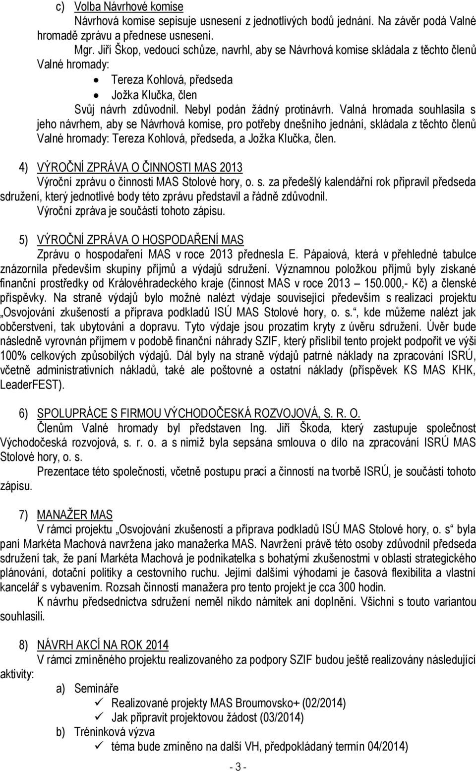 Valná hromada souhlasila s jeho návrhem, aby se Návrhová komise, pro potřeby dnešního jednání, skládala z těchto členů Valné hromady: Tereza Kohlová, předseda, a Jožka Klučka, člen.