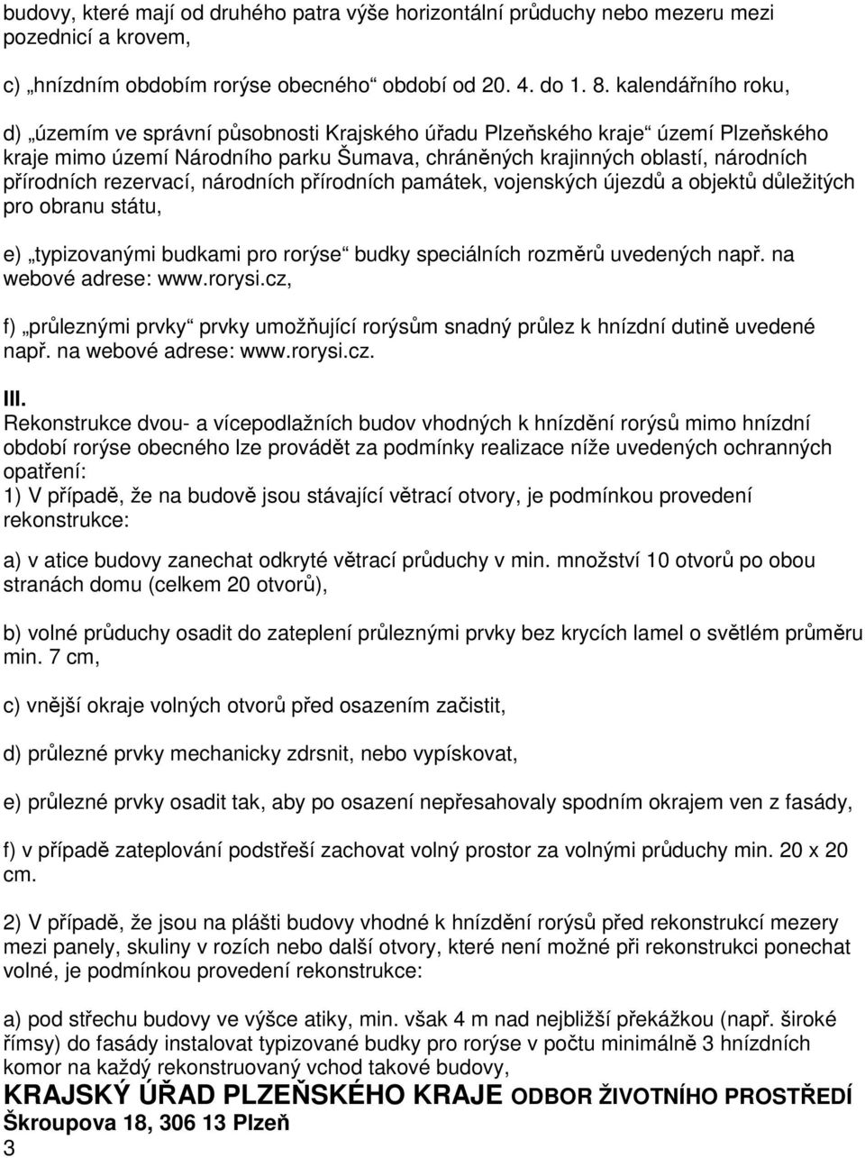 rezervací, národních přírodních památek, vojenských újezdů a objektů důležitých pro obranu státu, e) typizovanými budkami pro rorýse budky speciálních rozměrů uvedených např. na webové adrese: www.